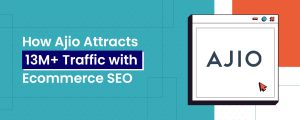 How Ajio Attracts 13M+ Traffic with Ecommerce SEO