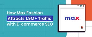 how-max-fashion-attracts-1.9m-traffic-with-e-commerce-seo